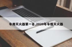 车用灭火器第一名,2020年车载灭火器