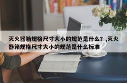 灭火器箱规格尺寸大小的规范是什么？,灭火器箱规格尺寸大小的规范是什么标准