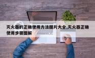 灭火器的正确使用方法图片大全,灭火器正确使用步骤图解