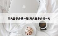 灭火器多少钱一箱,灭火器多少钱一对