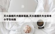 灭火器图片大图简笔画,灭火器图片大全简单小学生绘画