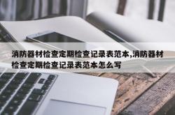 消防器材检查定期检查记录表范本,消防器材检查定期检查记录表范本怎么写