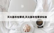 灭火器年检要求,灭火器年检要求标准