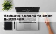 常用消防器材的名称和图片是什么,常用消防器材识别图与名称