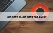 消防器材名单,消防器材价格清单2019