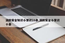 消防安全知识小常识10条,消防安全小常识十条