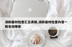 消防器材检查汇总表格,消防器材检查内容一般包括哪些