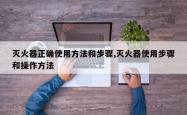 灭火器正确使用方法和步骤,灭火器使用步骤和操作方法
