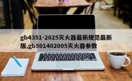 gb4351-2025灭火器最新规范最新版,gb501402005灭火器参数