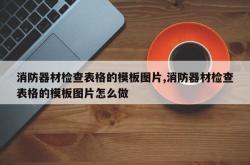 消防器材检查表格的模板图片,消防器材检查表格的模板图片怎么做