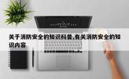 关于消防安全的知识科普,有关消防安全的知识内容
