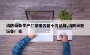 消防设备生产厂家排名前十名品牌,消防设施设备厂家