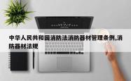 中华人民共和国消防法消防器材管理条例,消防器材法规