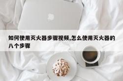 如何使用灭火器步骤视频,怎么使用灭火器的八个步骤