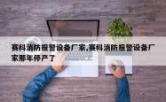赛科消防报警设备厂家,赛科消防报警设备厂家那年停产了