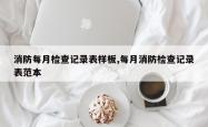 消防每月检查记录表样板,每月消防检查记录表范本