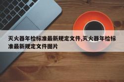 灭火器年检标准最新规定文件,灭火器年检标准最新规定文件图片