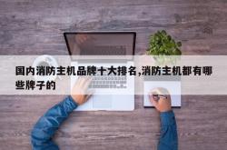 国内消防主机品牌十大排名,消防主机都有哪些牌子的