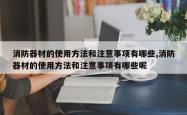 消防器材的使用方法和注意事项有哪些,消防器材的使用方法和注意事项有哪些呢