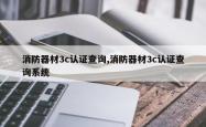 消防器材3c认证查询,消防器材3c认证查询系统