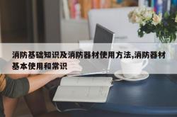 消防基础知识及消防器材使用方法,消防器材基本使用和常识
