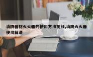 消防器材灭火器的使用方法视频,消防灭火器使用解说
