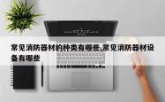 常见消防器材的种类有哪些,常见消防器材设备有哪些