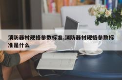 消防器材规格参数标准,消防器材规格参数标准是什么