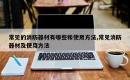 常见的消防器材有哪些和使用方法,常见消防器材及使用方法