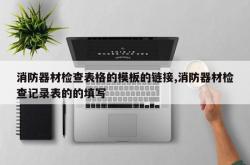 消防器材检查表格的模板的链接,消防器材检查记录表的的填写