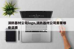 消防器材公司logo,消防器材公司需要哪些资质