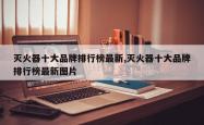 灭火器十大品牌排行榜最新,灭火器十大品牌排行榜最新图片