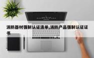 消防器材强制认证清单,消防产品强制认证证书