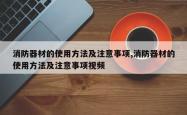 消防器材的使用方法及注意事项,消防器材的使用方法及注意事项视频