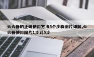 灭火器的正确使用方法5个步骤图片详解,灭火器使用图片1步到5步