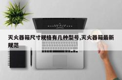 灭火器箱尺寸规格有几种型号,灭火器箱最新规范