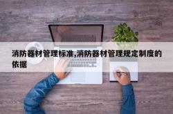 消防器材管理标准,消防器材管理规定制度的依据