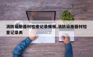 消防设施器材检查记录模板,消防设施器材检查记录表