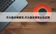 灭火器去哪里买,灭火器在哪买比较正规