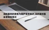消防器材的使用与维护保养知识,消防器材基本使用和常识