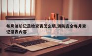 每月消防记录检查表怎么填,消防安全每月查记录表内容