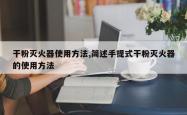 干粉灭火器使用方法,简述手提式干粉灭火器的使用方法