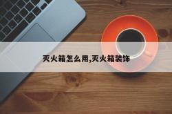 灭火箱怎么用,灭火箱装饰