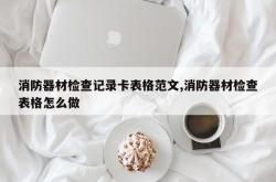 消防器材检查记录卡表格范文,消防器材检查表格怎么做