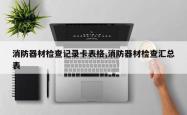 消防器材检查记录卡表格,消防器材检查汇总表