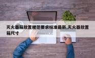 灭火器箱放置规范要求标准最新,灭火器放置箱尺寸