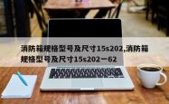 消防箱规格型号及尺寸15s202,消防箱规格型号及尺寸15s202一62