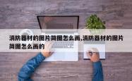 消防器材的图片简图怎么画,消防器材的图片简图怎么画的