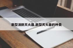 新型消防灭火器,新型灭火器的种类