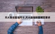灭火器放置箱尺寸,灭火器箱放置规范要求